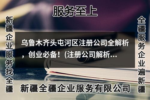 烏魯木齊頭屯河區(qū)注冊公司全解析，創(chuàng)業(yè)必備！(注冊公司解析)