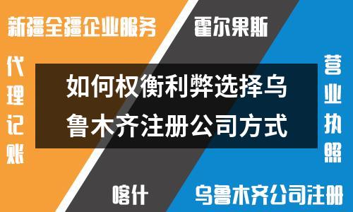 如何權(quán)衡利弊選擇烏魯木齊注冊公司方式