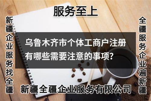 烏魯木齊市個(gè)體工商戶注冊(cè)有哪些需要注意的事項(xiàng)？