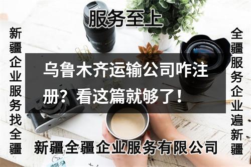 烏魯木齊運輸公司咋注冊？看這篇就夠了！