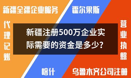 新疆注冊500萬企業(yè)實(shí)際需要的資金是多少？
