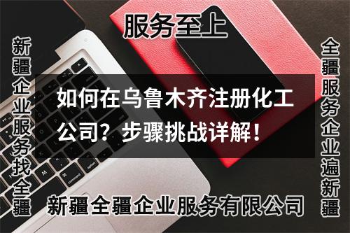 如何在烏魯木齊注冊(cè)化工公司？步驟挑戰(zhàn)詳解！