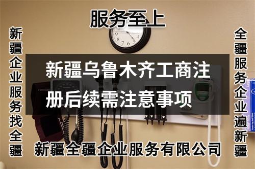 新疆烏魯木齊工商注冊(cè)后續(xù)需注意事項(xiàng)