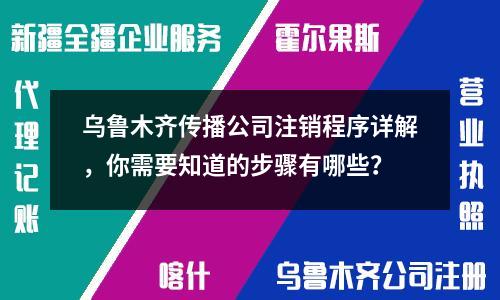 烏魯木齊傳播公司注銷程序詳解，你需要知道的步驟有哪些？