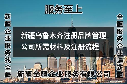 新疆烏魯木齊注冊品牌管理公司所需材料及注冊流程
