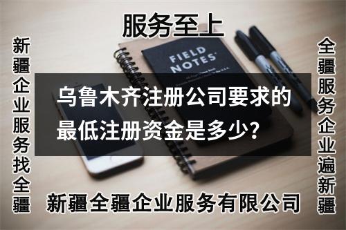 烏魯木齊注冊(cè)公司要求的最低注冊(cè)資金是多少？