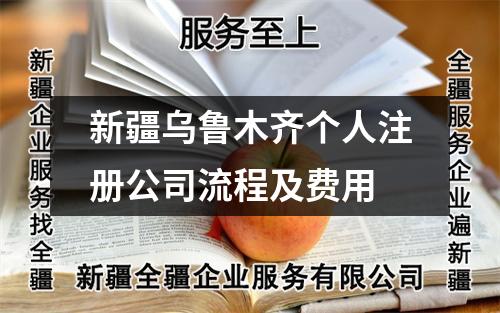 新疆烏魯木齊個(gè)人注冊(cè)公司流程及費(fèi)用