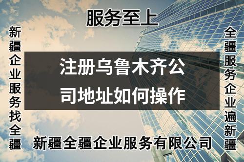 注冊(cè)烏魯木齊公司地址如何操作