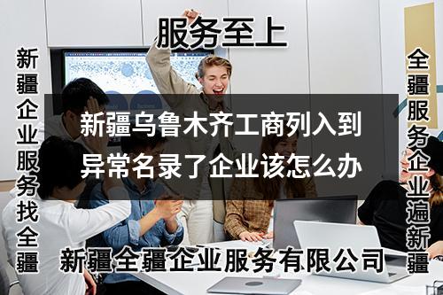 新疆烏魯木齊工商列入到異常名錄了企業(yè)該怎么辦
