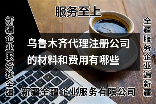 烏魯木齊代理注冊公司的材料和費(fèi)用有哪些
