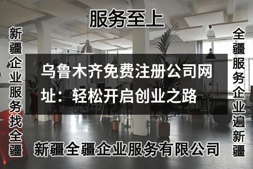烏魯木齊免費(fèi)注冊(cè)公司網(wǎng)址：輕松開啟創(chuàng)業(yè)之路