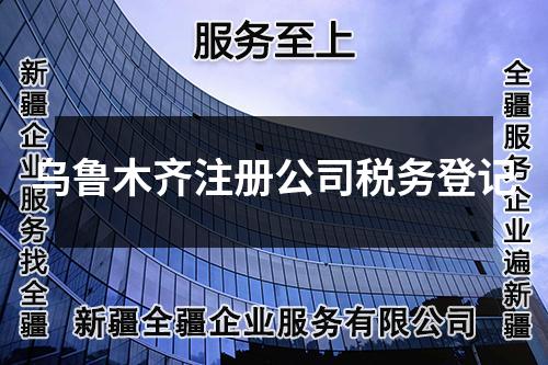 烏魯木齊注冊公司稅務(wù)登記