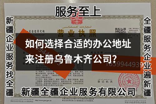 如何選擇合適的辦公地址來注冊烏魯木齊公司？