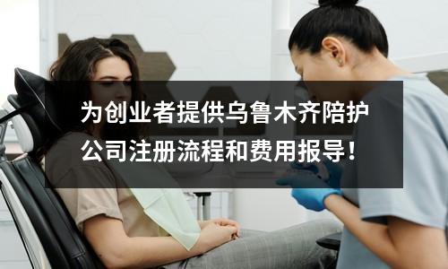 為創(chuàng)業(yè)者提供烏魯木齊陪護(hù)公司注冊(cè)流程和費(fèi)用報(bào)導(dǎo)！