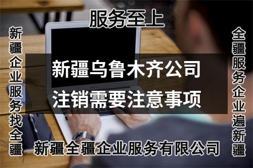 新疆烏魯木齊公司注銷需要注意事項(xiàng)