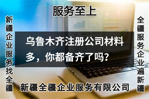 烏魯木齊注冊(cè)公司材料多，你都備齊了嗎？