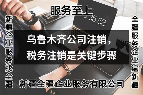 烏魯木齊公司注銷，稅務注銷是關(guān)鍵步驟