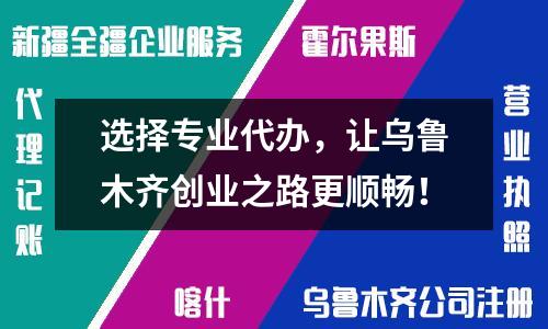 選擇專業(yè)代辦，讓烏魯木齊創(chuàng)業(yè)之路更順暢！