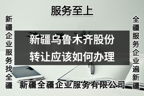 新疆烏魯木齊股份轉(zhuǎn)讓應(yīng)該如何辦理