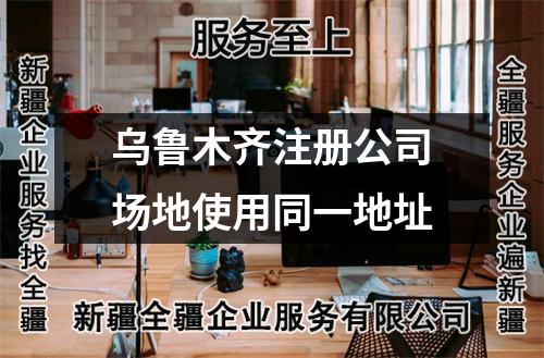 烏魯木齊注冊公司場地使用同一地址
