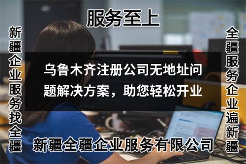 烏魯木齊注冊公司無地址問題解決方案，助您輕松開業(yè)