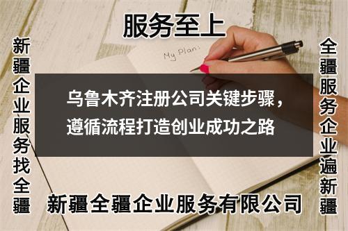 烏魯木齊注冊公司關(guān)鍵步驟，遵循流程打造創(chuàng)業(yè)成功之路