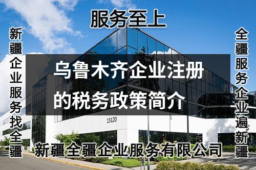 烏魯木齊企業(yè)注冊的稅務(wù)政策簡介