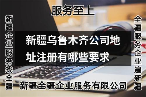 新疆烏魯木齊公司地址注冊(cè)有哪些要求