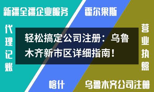 輕松搞定公司注冊(cè)：烏魯木齊新市區(qū)詳細(xì)指南！