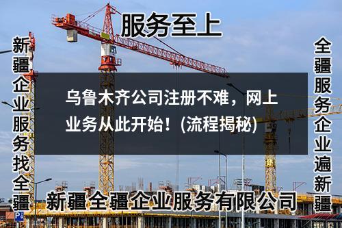 烏魯木齊公司注冊不難，網(wǎng)上業(yè)務(wù)從此開始！(流程揭秘)