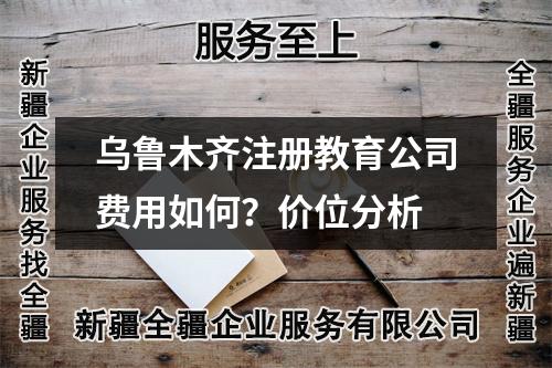烏魯木齊注冊教育公司費用如何？價位分析