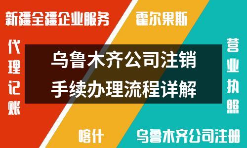 烏魯木齊公司注銷手續(xù)辦理流程詳解