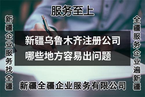 新疆烏魯木齊注冊(cè)公司哪些地方容易出問(wèn)題