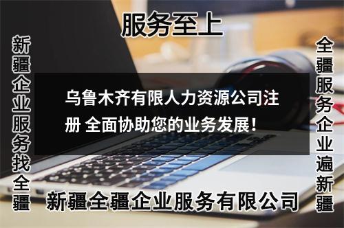 烏魯木齊有限人力資源公司注冊 全面協(xié)助您的業(yè)務(wù)發(fā)展！