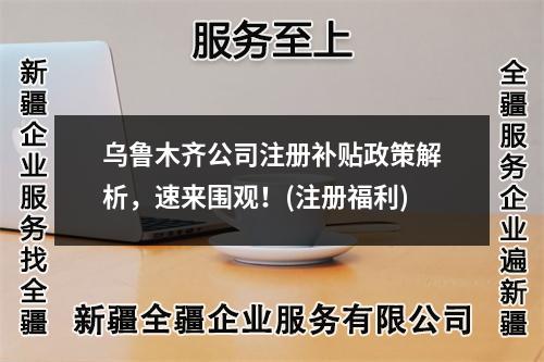 烏魯木齊公司注冊(cè)補(bǔ)貼政策解析，速來(lái)圍觀！(注冊(cè)福利)