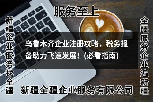 烏魯木齊企業(yè)注冊攻略，稅務(wù)報備助力飛速發(fā)展！(必看指南)