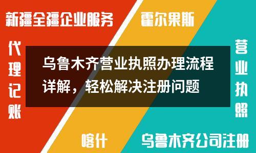 烏魯木齊營業(yè)執(zhí)照辦理流程詳解，輕松解決注冊問題