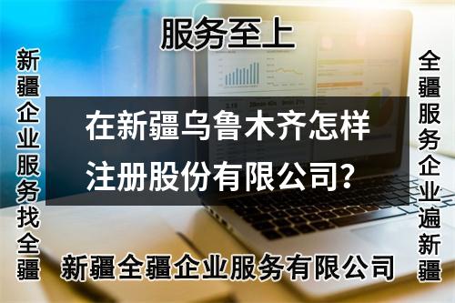 在新疆烏魯木齊怎樣注冊(cè)股份有限公司？