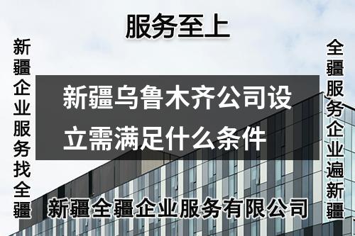 新疆烏魯木齊公司設(shè)立需滿足什么條件
