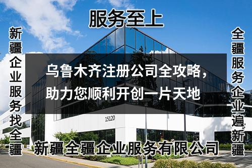 烏魯木齊注冊公司全攻略，助力您順利開創(chuàng)一片天地