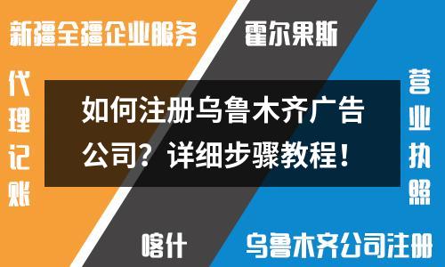 如何注冊(cè)烏魯木齊廣告公司？詳細(xì)步驟教程！