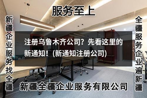 注冊(cè)烏魯木齊公司？先看這里的新通知！(新通知注冊(cè)公司)