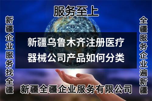 新疆烏魯木齊注冊(cè)醫(yī)療器械公司產(chǎn)品如何分類(lèi)