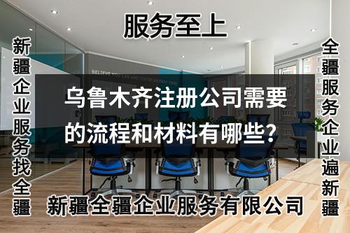 烏魯木齊注冊(cè)公司需要的流程和材料有哪些？