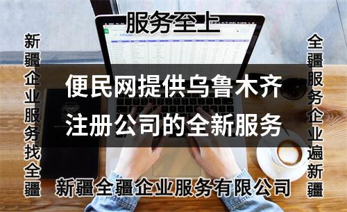 便民網(wǎng)提供烏魯木齊注冊公司的全新服務(wù)
