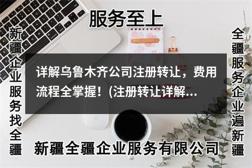 詳解烏魯木齊公司注冊轉(zhuǎn)讓，費用流程全掌握！(注冊轉(zhuǎn)讓詳解)