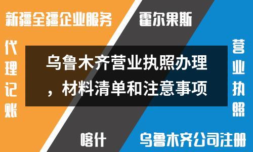 烏魯木齊營業(yè)執(zhí)照辦理,材料清單和注意事項