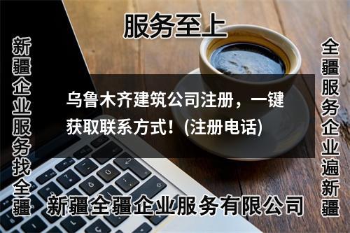 烏魯木齊建筑公司注冊，一鍵獲取聯(lián)系方式！(注冊電話)