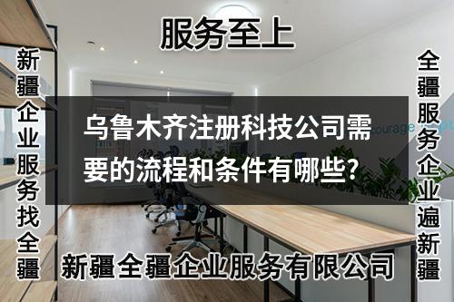 烏魯木齊注冊(cè)科技公司需要的流程和條件有哪些?