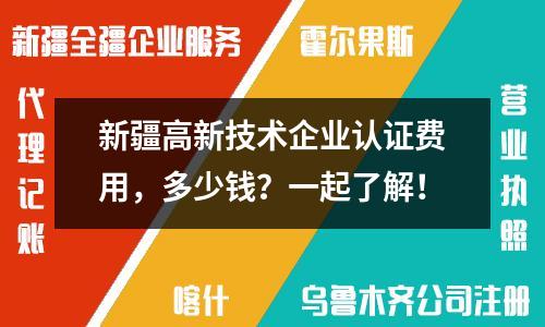 新疆高新技術企業(yè)認證費用，多少錢？一起了解！